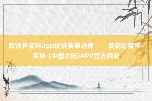 欧洲杯买球app提供赛事进程        反倒是精粹-买球·(中国大陆)APP官方网站