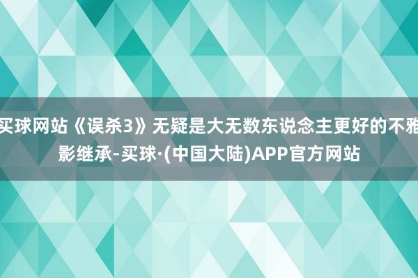 买球网站《误杀3》无疑是大无数东说念主更好的不雅影继承-买球·(中国大陆)APP官方网站