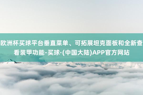 欧洲杯买球平台垂直菜单、可拓展坦克面板和全新查看装甲功能-买球·(中国大陆)APP官方网站