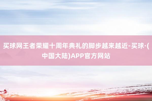 买球网王者荣耀十周年典礼的脚步越来越近-买球·(中国大陆)APP官方网站