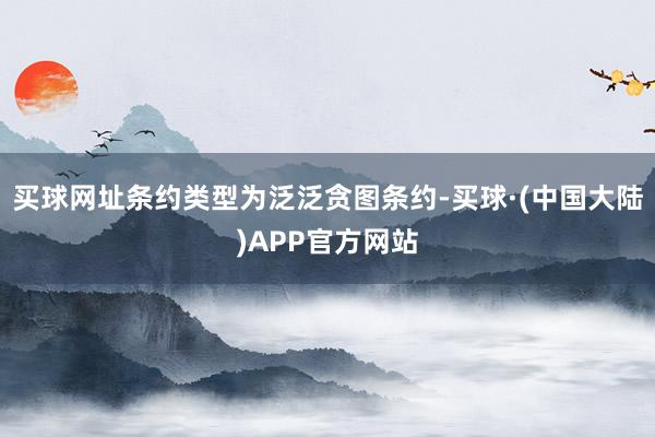 买球网址条约类型为泛泛贪图条约-买球·(中国大陆)APP官方网站