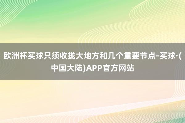 欧洲杯买球只须收拢大地方和几个重要节点-买球·(中国大陆)APP官方网站