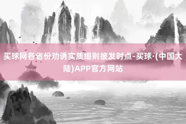 买球网各省份劝诱实质细则披发时点-买球·(中国大陆)APP官方网站