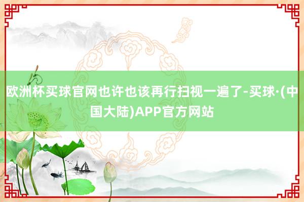 欧洲杯买球官网也许也该再行扫视一遍了-买球·(中国大陆)APP官方网站