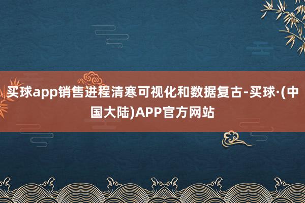 买球app销售进程清寒可视化和数据复古-买球·(中国大陆)APP官方网站