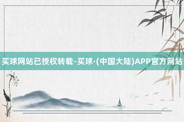 买球网站已授权转载-买球·(中国大陆)APP官方网站