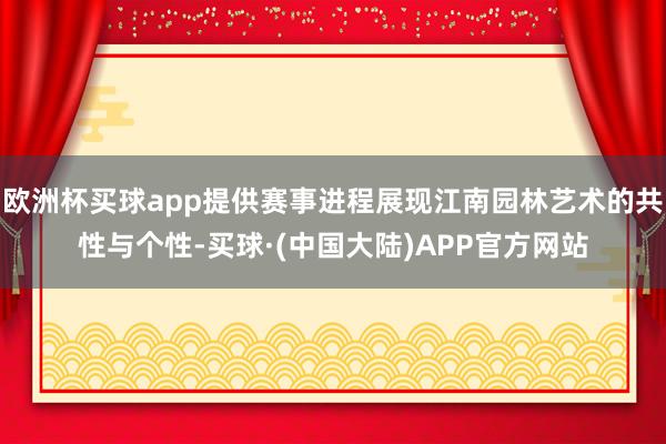 欧洲杯买球app提供赛事进程展现江南园林艺术的共性与个性-买球·(中国大陆)APP官方网站