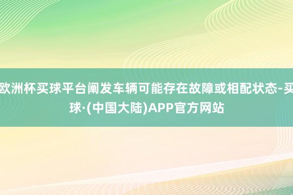 欧洲杯买球平台阐发车辆可能存在故障或相配状态-买球·(中国大陆)APP官方网站