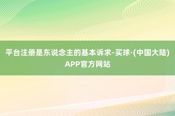 平台注册是东说念主的基本诉求-买球·(中国大陆)APP官方网站