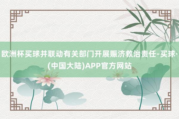 欧洲杯买球并联动有关部门开展赈济救治责任-买球·(中国大陆)APP官方网站
