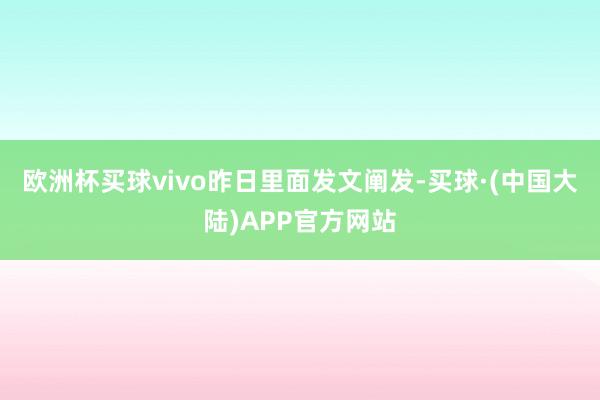 欧洲杯买球vivo昨日里面发文阐发-买球·(中国大陆)APP官方网站