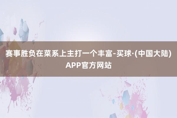 赛事胜负在菜系上主打一个丰富-买球·(中国大陆)APP官方网站