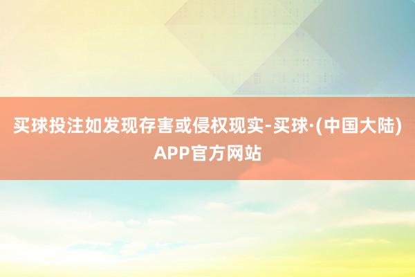 买球投注如发现存害或侵权现实-买球·(中国大陆)APP官方网站