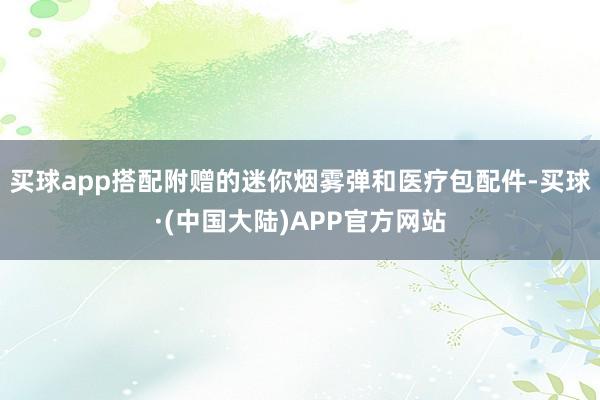 买球app搭配附赠的迷你烟雾弹和医疗包配件-买球·(中国大陆)APP官方网站