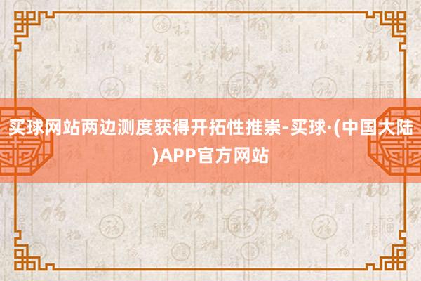 买球网站两边测度获得开拓性推崇-买球·(中国大陆)APP官方网站