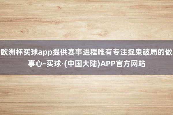 欧洲杯买球app提供赛事进程唯有专注捉鬼破局的做事心-买球·(中国大陆)APP官方网站