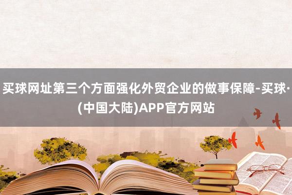 买球网址第三个方面强化外贸企业的做事保障-买球·(中国大陆)APP官方网站