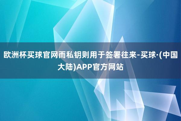 欧洲杯买球官网而私钥则用于签署往来-买球·(中国大陆)APP官方网站
