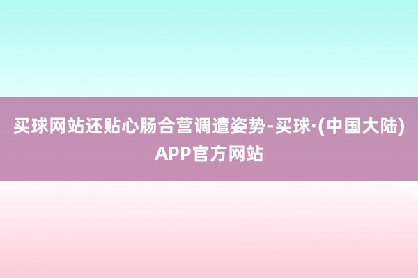 买球网站还贴心肠合营调遣姿势-买球·(中国大陆)APP官方网站
