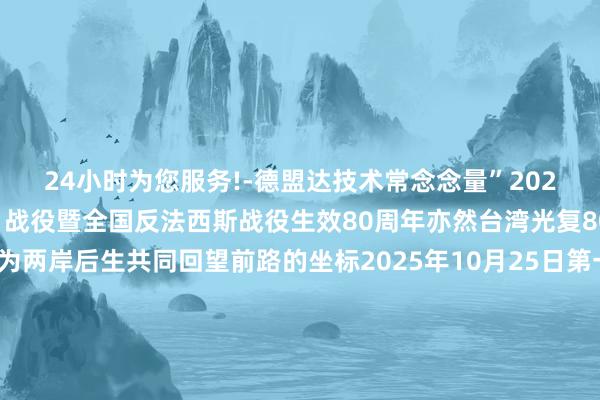 24小时为您服务!-德盟达技术常念念量”2025年是中国东谈主民抗日战役暨全国反法西斯战役生效80周年亦然台湾光复80周年这一历史节点成为两岸后生共同回望前路的坐标2025年10月25日第一个台湾光复记念日这是载入汗青的一天两岸后生参与一系列记念活动共同铭记“国土重光、巍峨中华”的历史时辰凝合“血脉同根、运谈与共”的磅礴力量奏响“齐心共赴修起征途”的期间强音站在2025年的时空坐标上两岸后生正以历史为经、过去为纬编织着和会发展的新图景记者：朱娜、谈昦玄视频/海报：栗英鹤（实习生）新华社港台部出品-买球·(中国大陆)APP官方网站