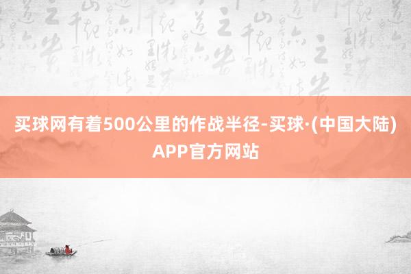 买球网有着500公里的作战半径-买球·(中国大陆)APP官方网站