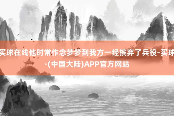 买球在线他时常作念梦梦到我方一经摈弃了兵役-买球·(中国大陆)APP官方网站