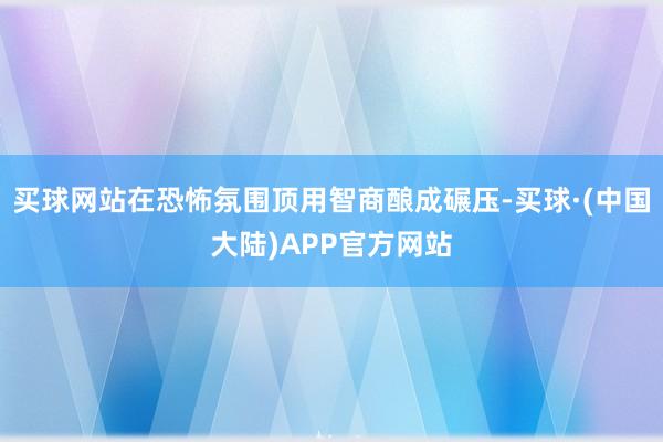 买球网站在恐怖氛围顶用智商酿成碾压-买球·(中国大陆)APP官方网站