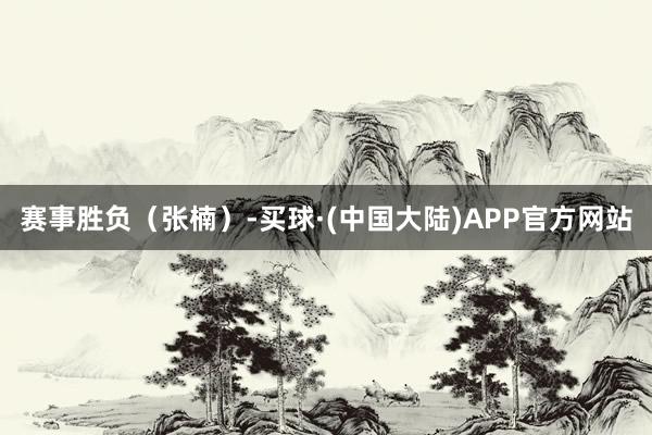 赛事胜负（张楠）-买球·(中国大陆)APP官方网站