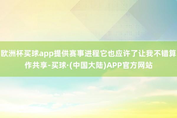欧洲杯买球app提供赛事进程它也应许了让我不错算作共享-买球·(中国大陆)APP官方网站