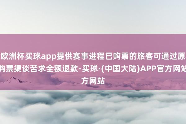 欧洲杯买球app提供赛事进程已购票的旅客可通过原购票渠谈苦求全额退款-买球·(中国大陆)APP官方网站