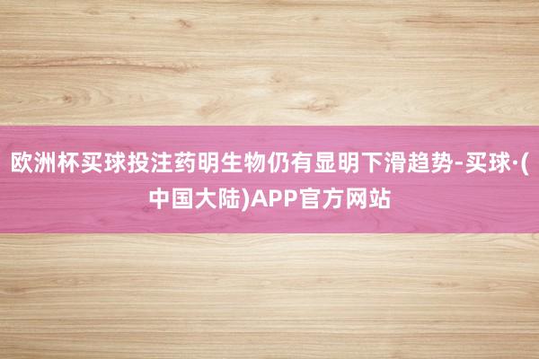 欧洲杯买球投注药明生物仍有显明下滑趋势-买球·(中国大陆)APP官方网站