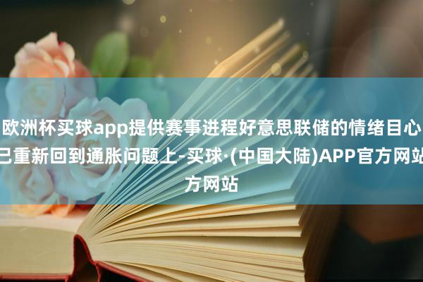 欧洲杯买球app提供赛事进程好意思联储的情绪目心已重新回到通胀问题上-买球·(中国大陆)APP官方网站