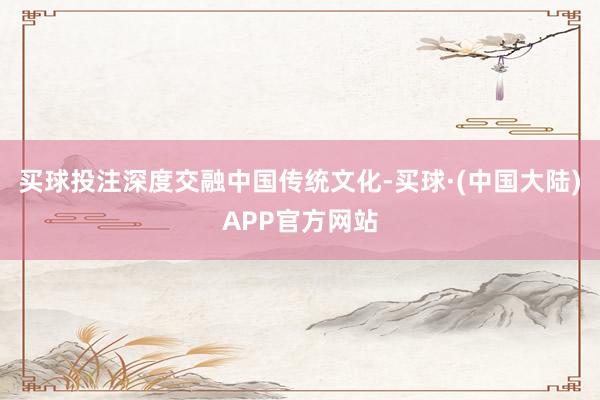 买球投注深度交融中国传统文化-买球·(中国大陆)APP官方网站