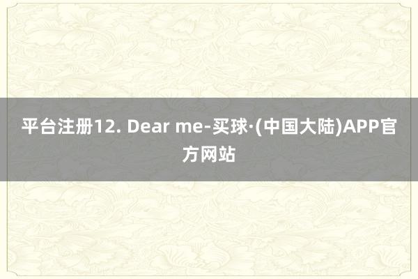 平台注册12. Dear me-买球·(中国大陆)APP官方网站