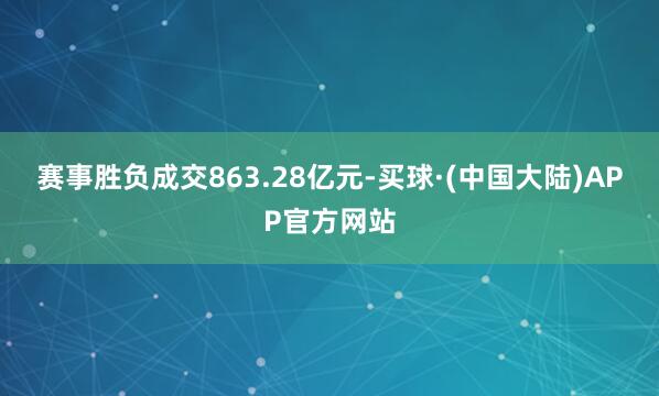 赛事胜负成交863.28亿元-买球·(中国大陆)APP官方网站