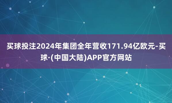 买球投注2024年集团全年营收171.94亿欧元-买球·(中国大陆)APP官方网站