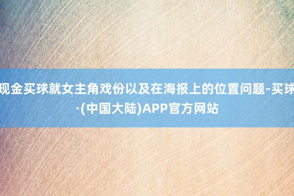 现金买球就女主角戏份以及在海报上的位置问题-买球·(中国大陆)APP官方网站