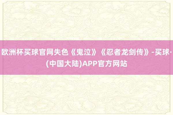 欧洲杯买球官网失色《鬼泣》《忍者龙剑传》-买球·(中国大陆)APP官方网站