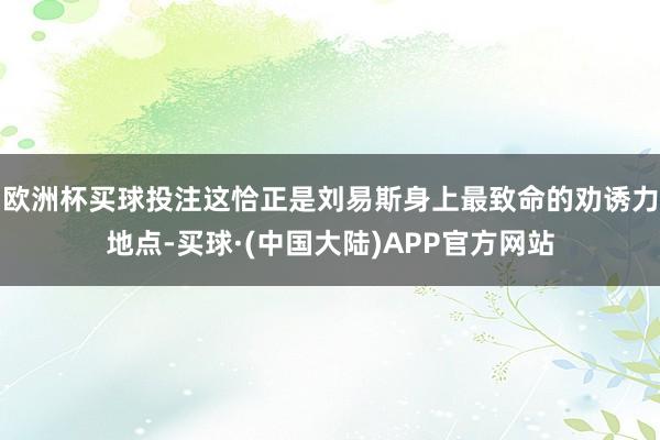 欧洲杯买球投注这恰正是刘易斯身上最致命的劝诱力地点-买球·(中国大陆)APP官方网站