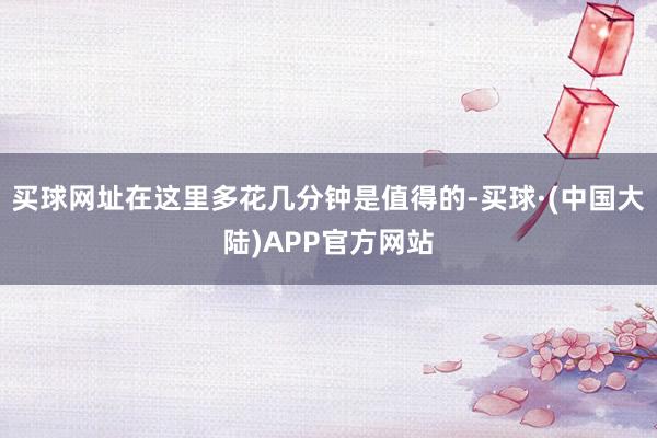 买球网址在这里多花几分钟是值得的-买球·(中国大陆)APP官方网站