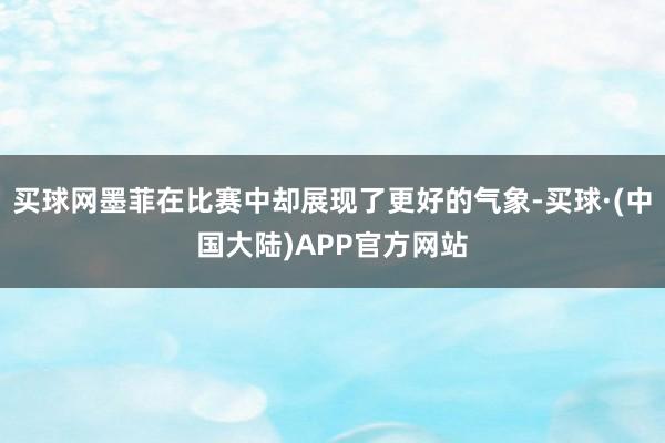 买球网墨菲在比赛中却展现了更好的气象-买球·(中国大陆)APP官方网站