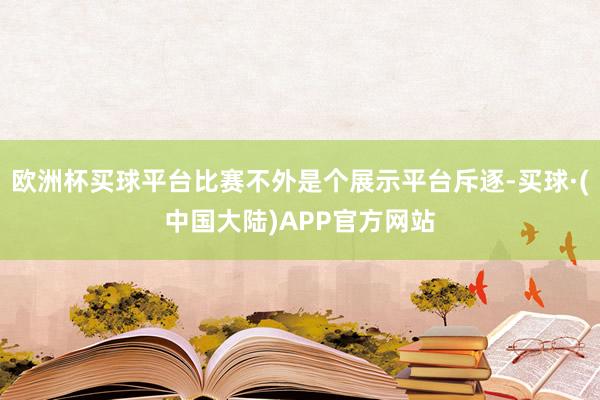 欧洲杯买球平台比赛不外是个展示平台斥逐-买球·(中国大陆)APP官方网站