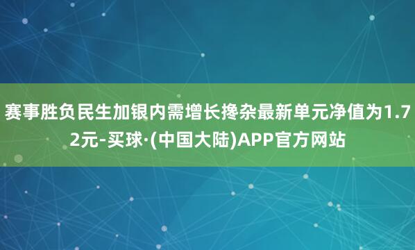 赛事胜负民生加银内需增长搀杂最新单元净值为1.72元-买球·(中国大陆)APP官方网站