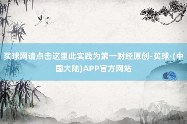 买球网请点击这里此实践为第一财经原创-买球·(中国大陆)APP官方网站
