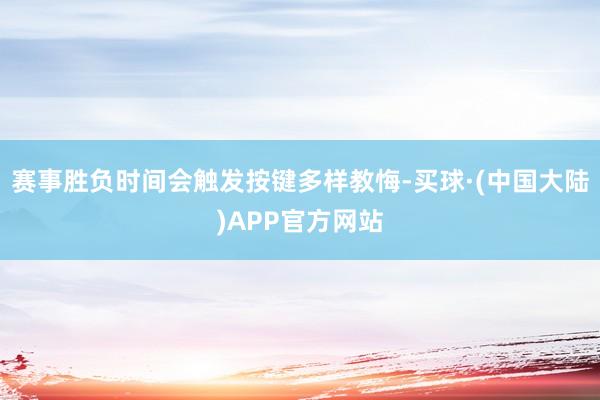 赛事胜负时间会触发按键多样教悔-买球·(中国大陆)APP官方网站