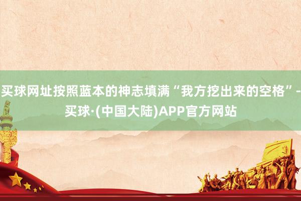 买球网址按照蓝本的神志填满“我方挖出来的空格”-买球·(中国大陆)APP官方网站