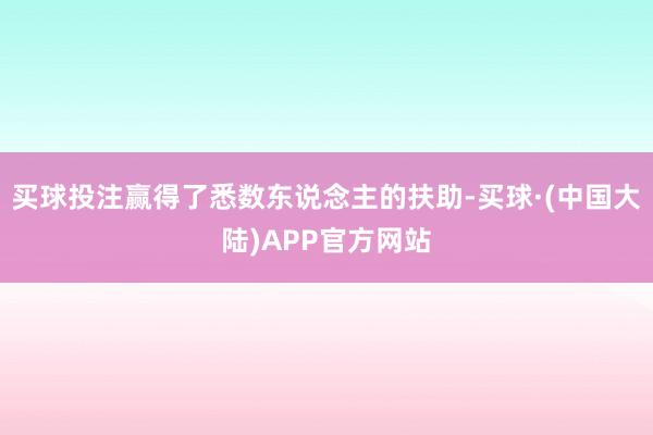 买球投注赢得了悉数东说念主的扶助-买球·(中国大陆)APP官方网站