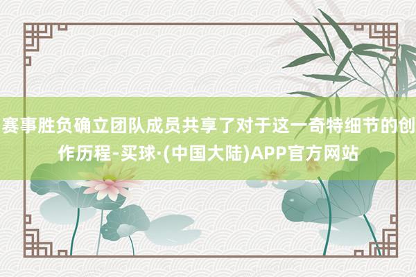 赛事胜负确立团队成员共享了对于这一奇特细节的创作历程-买球·(中国大陆)APP官方网站