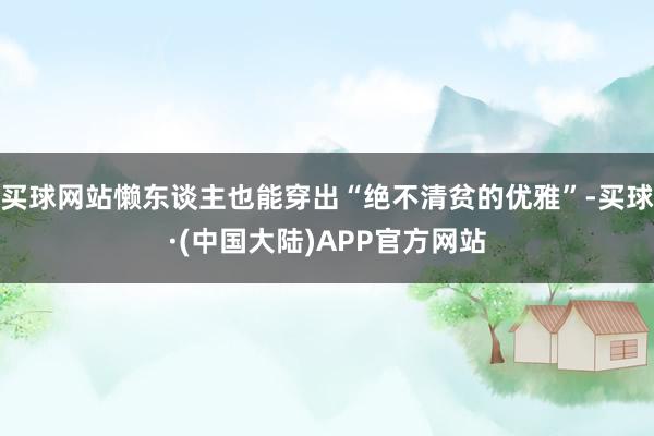 买球网站懒东谈主也能穿出“绝不清贫的优雅”-买球·(中国大陆)APP官方网站