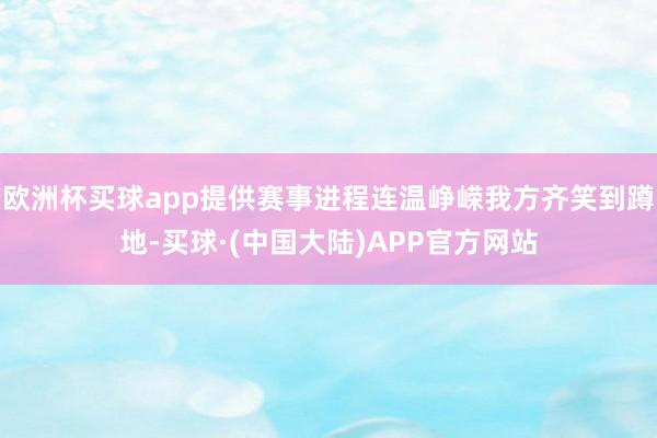 欧洲杯买球app提供赛事进程连温峥嵘我方齐笑到蹲地-买球·(中国大陆)APP官方网站